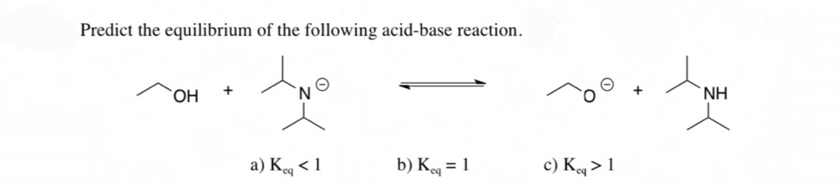 Predict the equilibrium of the following acid-base reaction.
ОН +
`N.
NH
a) Keg < 1
b) K = 1
c) Kq > 1
eq
