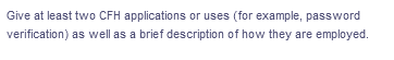 Give at least two CFH applications or uses (for example, password
verification) as well as a brief description of how they are employed.
