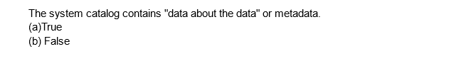 The system catalog contains "data about the data" or metadata.
(a) True
(b) False