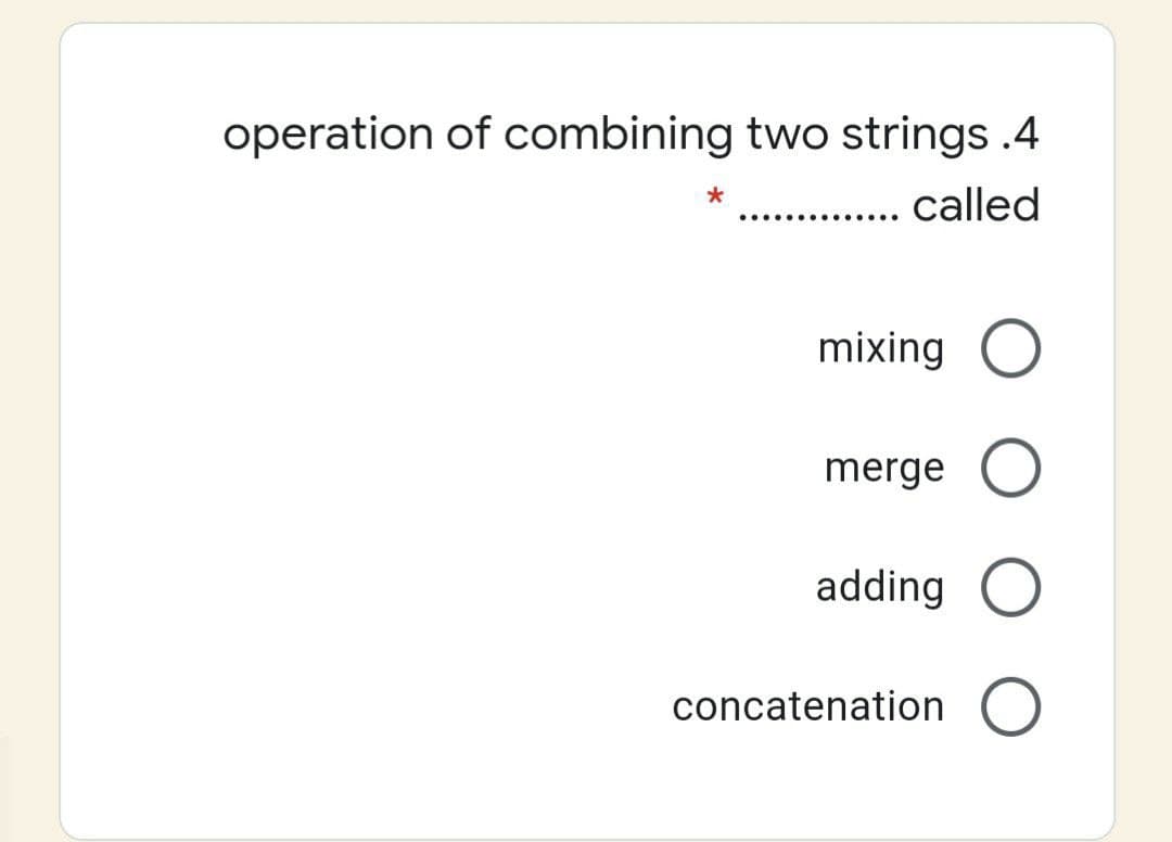 operation of combining two strings .4
. called
..............
mixing O
merge
adding O
concatenation
