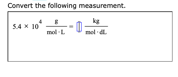 Convert the following measurement.
kg
4
5.4 x 10
g
mol · L
mol · dL
