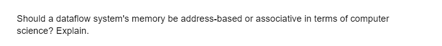 Should a dataflow system's memory be address-based or associative in terms of computer
science? Explain.