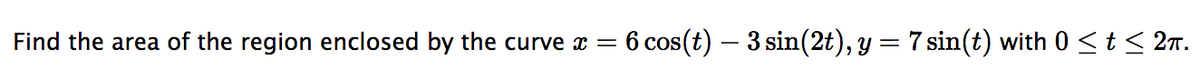 Find the area of the region enclosed by the curve x = - 6 cos(t) — 3 sin(2t), y = 7 sin(t) with 0 ≤ t ≤ 2π.