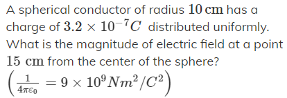 A spherical conductor of radius 10 cm has a
charge of 3.2 × 10-C distributed uniformly.
What is the magnitude of electric field at a point
15 cm from the center of the sphere?
- = 9 x 10°NM²/C² )
