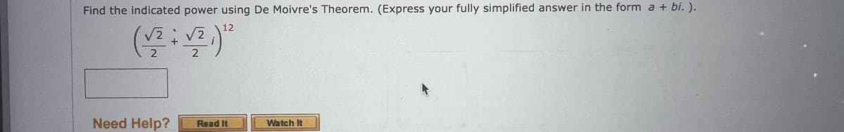 Find the indicated power using De Moivre's Theorem. (Express your fully simplified answer in the form a + bi. ).
12
(√2 + √2,)¹2
Need Help?
Read It
Watch It