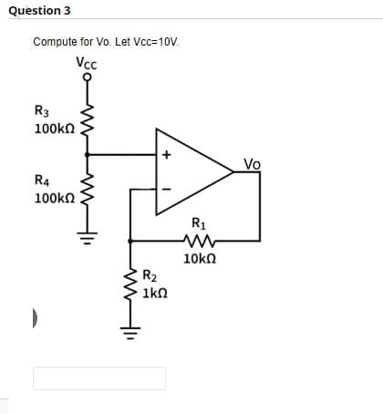 Question 3
Compute for Vo. Let Vcc=10V.
Vcc
R3
100ΚΩ
R4
100kΩ
R₂
1kΩ
R₁
10kΩ
Vo