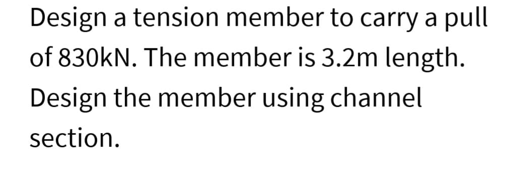 Design a tension member to carry a pull
of 830kN. The member is 3.2m length.
Design the member using channel
section.