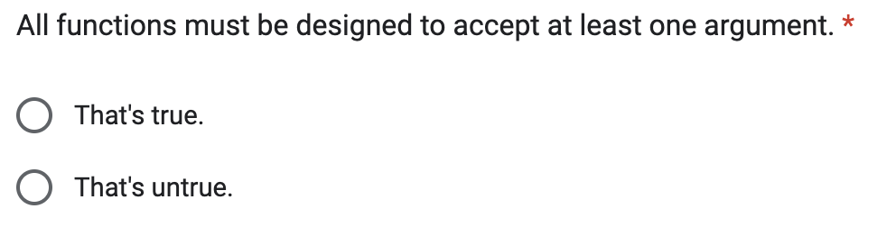 All functions must be designed to accept at least one argument. *
That's true.
That's untrue.