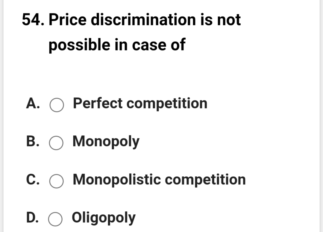 54. Price discrimination is not
possible in case of
A. O Perfect competition
В. О Мonoрoly
С.
Monopolistic competition
D. O Oligopoly
