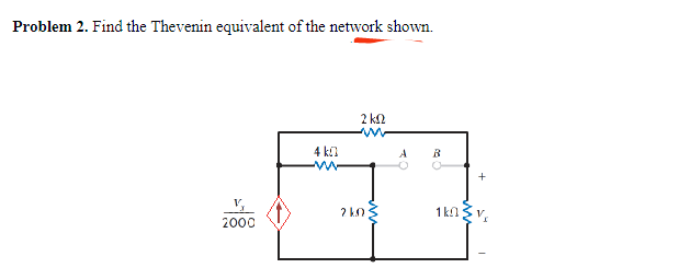 Problem 2. Find the Thevenin equivalent of the network shown.
2000
4 k
2 ΚΩ
w
2 kn
A
R
1k0
+