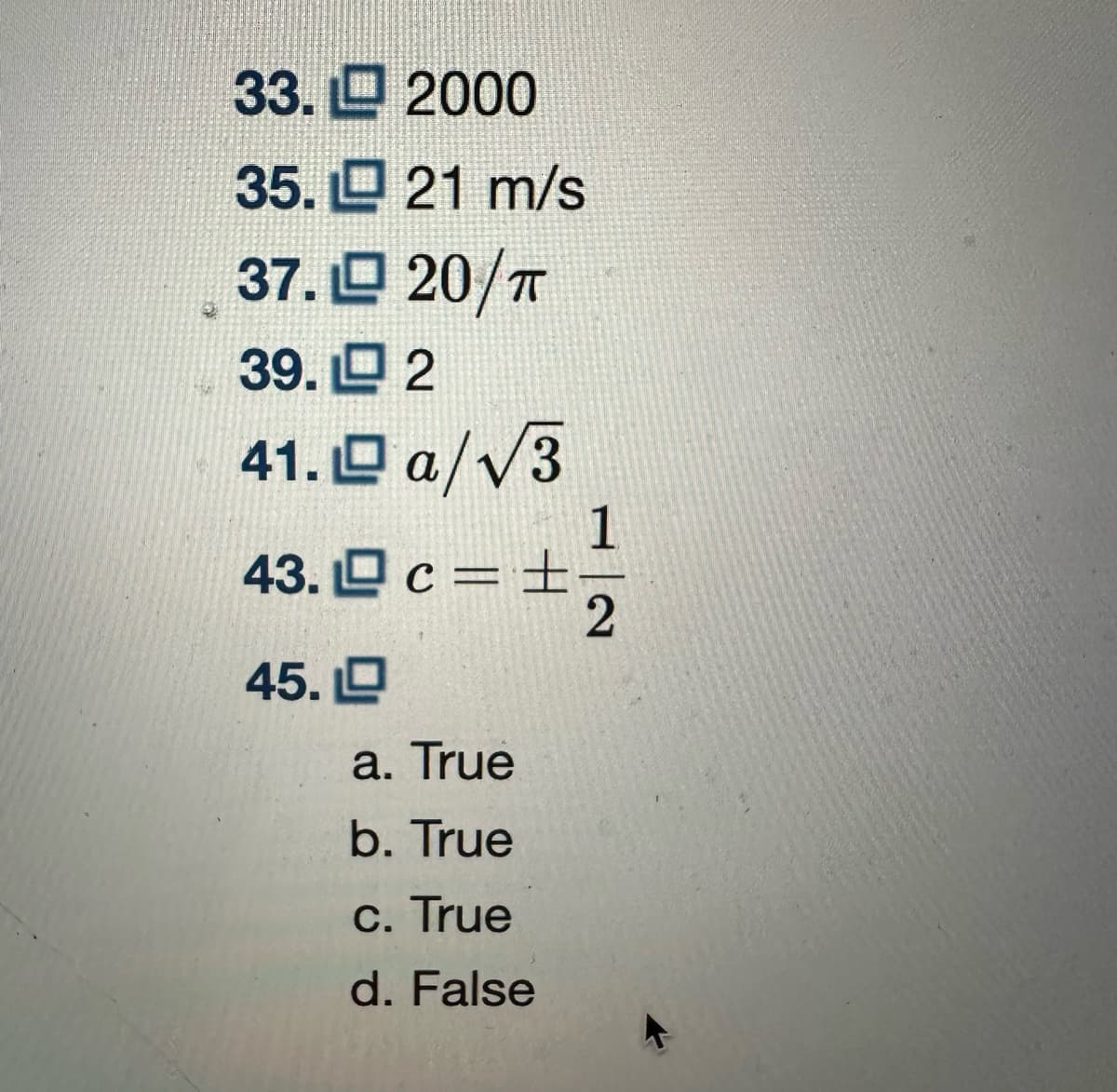 33. 2000
35.21 m/s
37. 20/T
39.2
41.a/√3
43. c =
45.
a. True
b. True
c. True
d. False
1
2