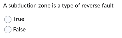 A subduction zone is a type of reverse fault
True
False