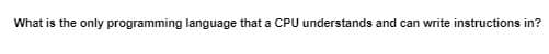 What is the only programming language that a CPU understands and can write instructions in?
