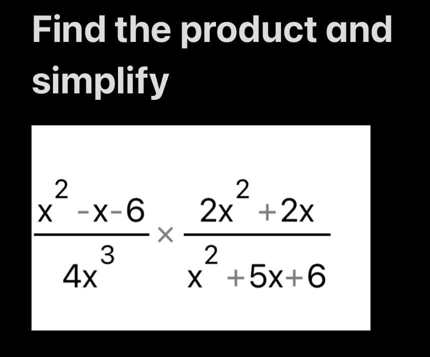 Find the product and
simplify
2
X -X-6
3
4x
X
2
2x + 2x
2
X +5X+6
