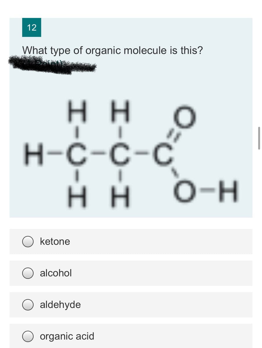 12
What type of organic molecule is this?
нн
|
н-с-с-с
H H
O-H
ketone
O alcohol
aldehyde
organic acid
