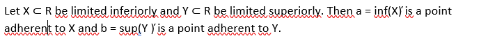 Let X CR be limited inferiorly and Y = R be limited superiorly. Then a = inf(x)' is a point
adherent to X and b = sup(Y) is a point adherent to Y.