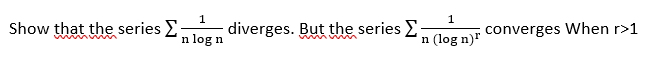 Show that the series Σ 1 diverges. But the series Σ
n log n
1
n (log n)r
converges When r>1