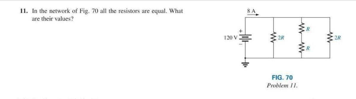 11. In the network of Fig. 70 all the resistors are equal. What
are their values?
120 V
8 A
2R
FIG. 70
Problem 11.
R
R
www
2R