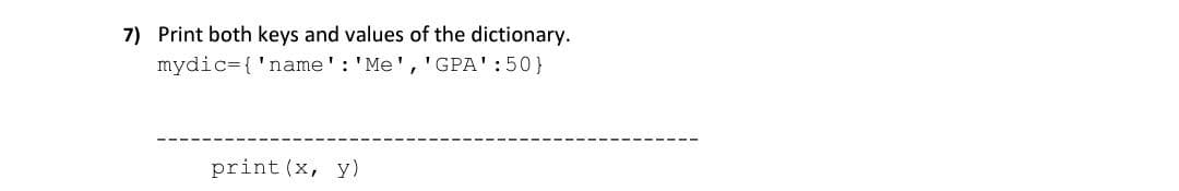 7) Print both keys and values of the dictionary.
mydic={'name': 'Me', 'GPA':50}
print (x, y)