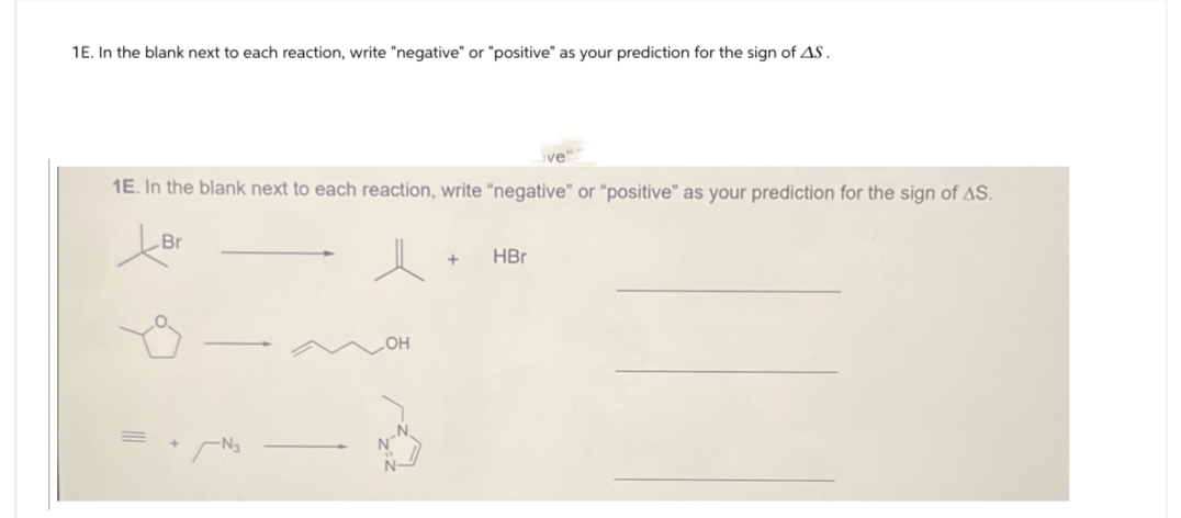 1E. In the blank next to each reaction, write "negative" or "positive" as your prediction for the sign of AS.
1E. In the blank next to each reaction, write "negative" or "positive" as your prediction for the sign of AS.
Br
HBr
LOH