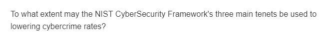 To what extent may the NIST CyberSecurity Framework's three main tenets be used to
lowering cybercrime rates?