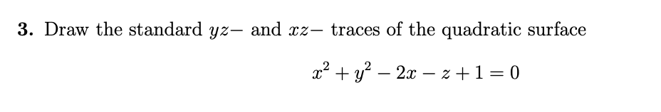 3. Draw the standard yz- and xz- traces of the quadratic surface
x² + y² - 2x - z+1=0