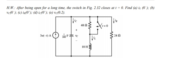 H.W.: After being open for a long time, the switch in Fig. 2.32 closes at t = 0. Find (a) ir (0"); (b)
ve(0 ); (c) ir(0"); (d) ic(0*); (e) vc(0.2).
48 nE Xı=0
3u(-1) A
24 1
10 H
