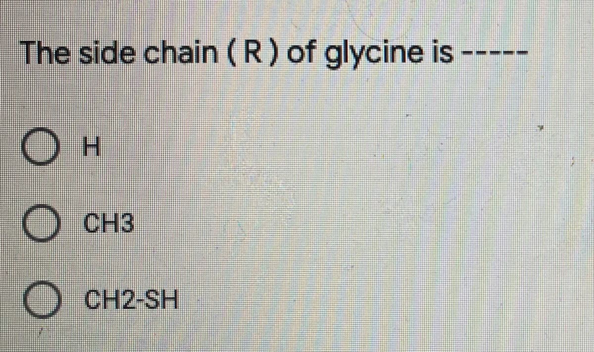 The side chain (R) of glycine is ---
Он
H.
CH3
CH2-SH
