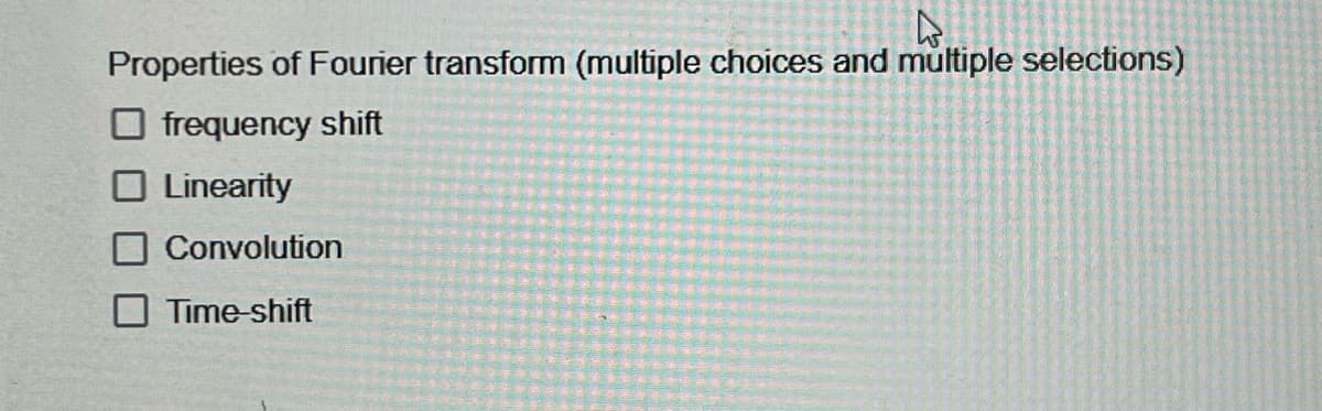 Properties of Fourier transform (multiple choices and multiple selections)
frequency shift
Linearity
Convolution
Time-shift
