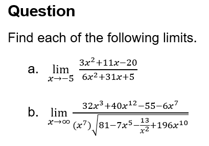 Question
Find each of the following limits.
3x²+11x-20
a. lim
x-5 6x2+31x+5
b. lim
x-x
32x3+40x12-55-6x7
(x7) 81-7x5-12+196x10
(x7)√√81-7x5