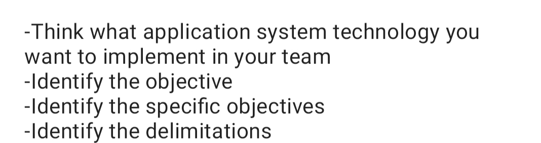 -Think what application system technology you
want to implement in your team
-Identify the objective
-Identify the specific objectives
-Identify the delimitations
