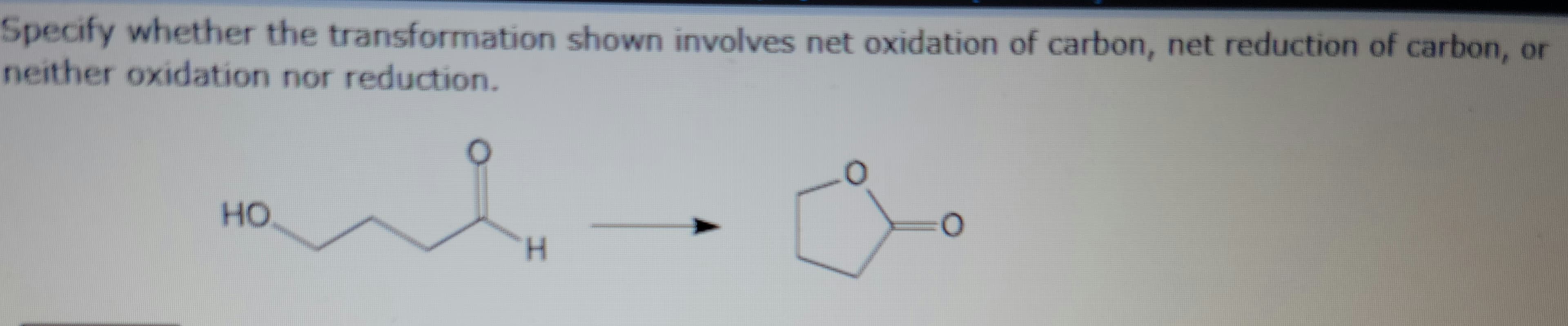 Specify whether the transformation shown involves net oxidation of carbon, net reduction of carbon, or
neither oxidation nor reduction.
HO
H
0
O