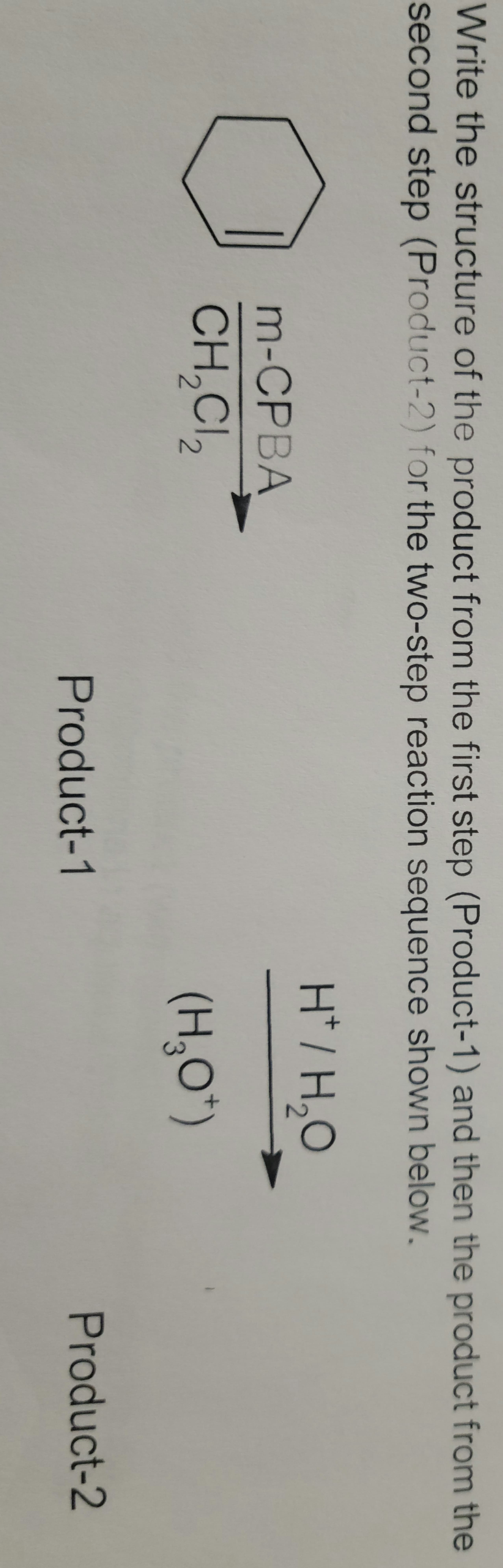 Write the structure of the product from the first step (Product-1) and then the product from the
second step (Product-2) for the two-step reaction sequence shown below.
H* / H,O
T
m-CPBA
CH,CI,
(H,O*)
Product-1
Product-2
