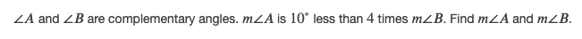 ZA and ZB are complementary angles. mLA is 10° less than 4 times mZB. Find mLA and mZB.
