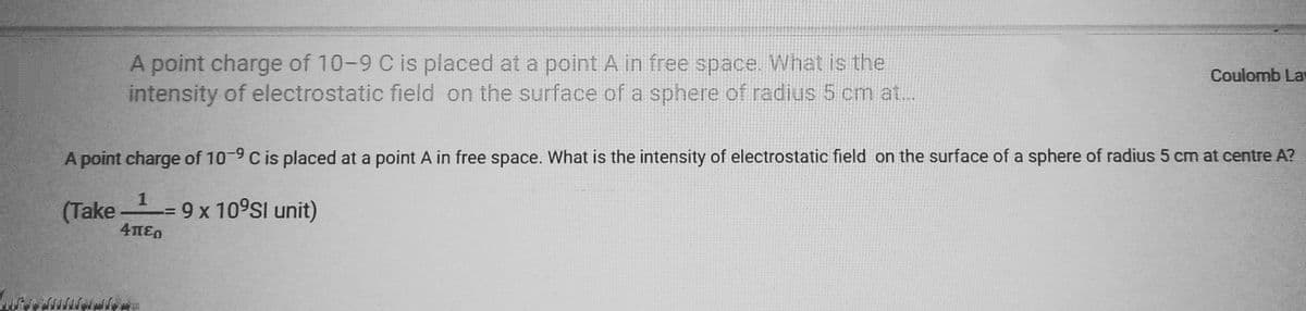 hote
A point charge of 10-9 C is placed at a point A in free space. What is the
intensity of electrostatic field on the surface of a sphere of radius 5 cm at...
A point charge of 10-9 C is placed at a point A in free space. What is the intensity of electrostatic field on the surface of a sphere of radius 5 cm at centre A?
1
(Take -= 9 x 10⁹Sl unit)
4περ
Coulomb La
Send and w
