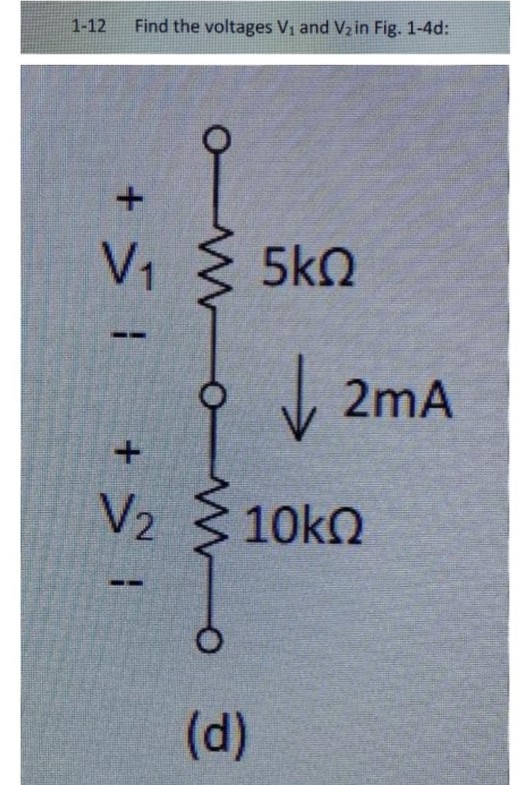 1-12 Find the voltages V₁ and V₂ in Fig. 1-4d:
| ≤ +
V₁ < 5kQ
OM O
+
O
↓
V₂ ≤ 10kQ
(d)
2mA
