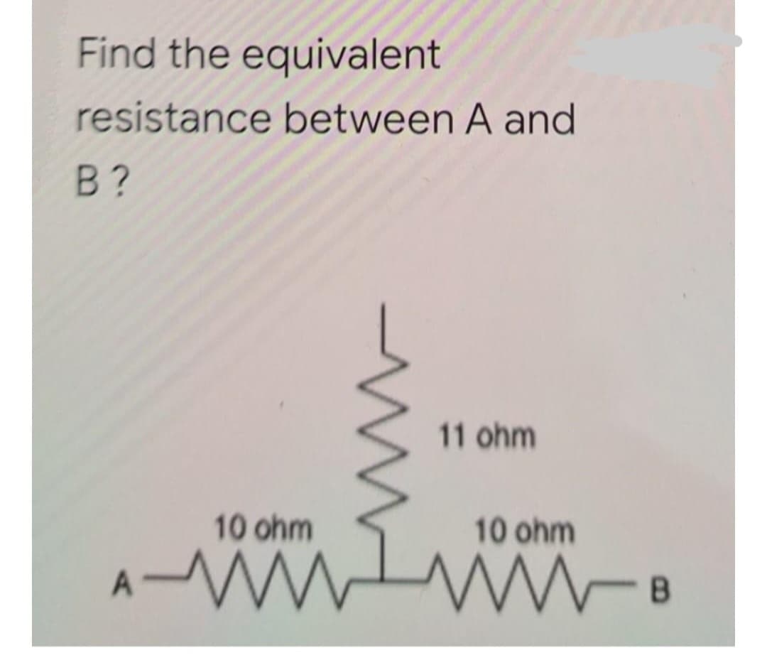Find the equivalent
resistance between A and
B?
11 ohm
10 ohm
Awww
А
10 ohm
M-