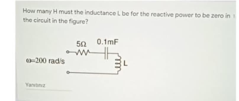 How many H must the inductance L be for the reactive power to be zero in 1
the circuit in the figure?
00=200 rad/s
Yanıtınız
552
ww
0.1mF