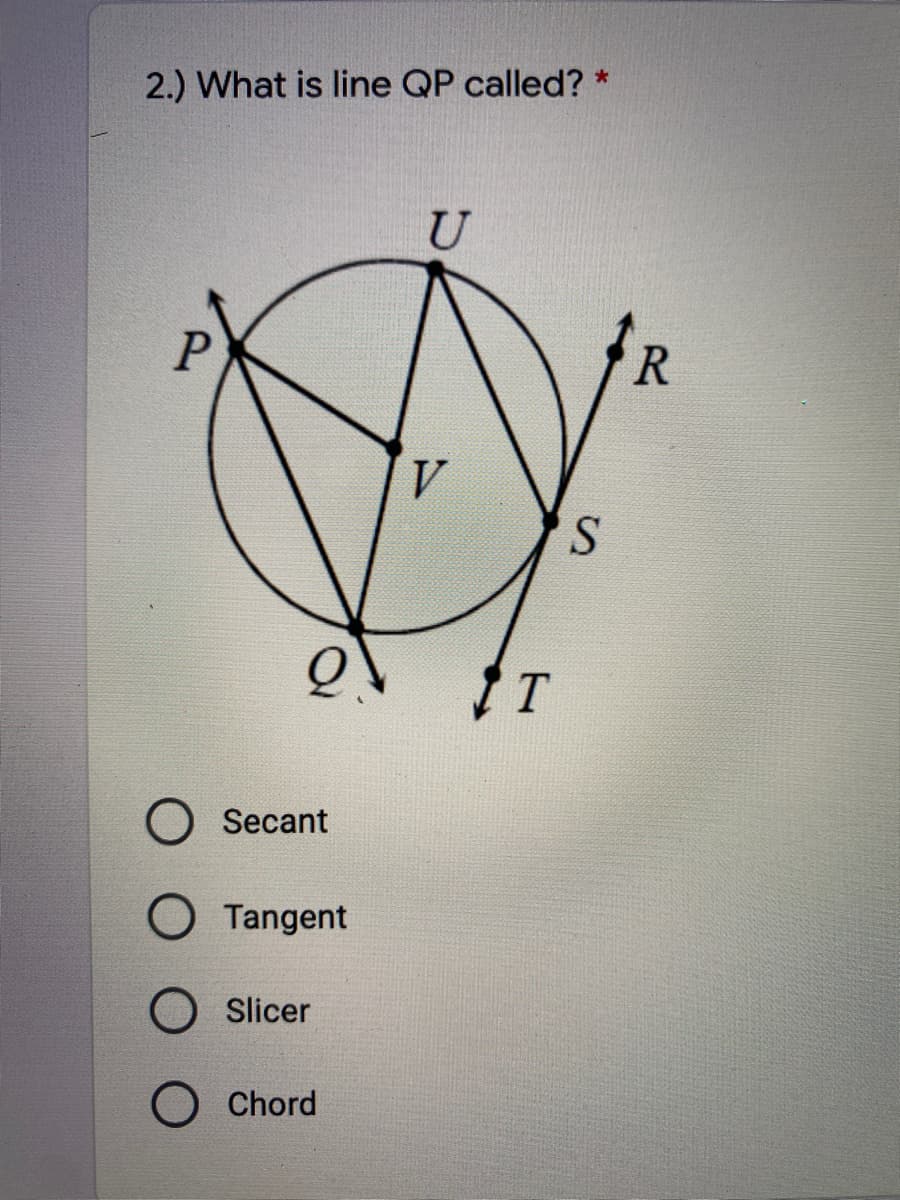 2.) What is line QP called? *
U
V
S.
IT
Secant
O Tangent
Slicer
Chord
