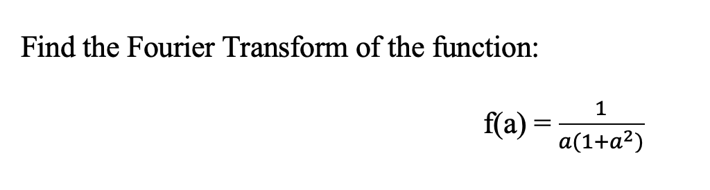 Find the Fourier Transform of the function:
1
f(a) = a(1+a²)