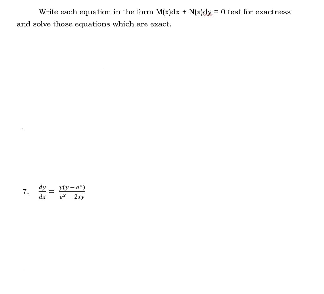 Write each equation in the form M(x)dx + N(x)dy = 0 test for exactness
and solve those equations which are exact.
7.
dx
||
y(y-ex)
ex - 2xy