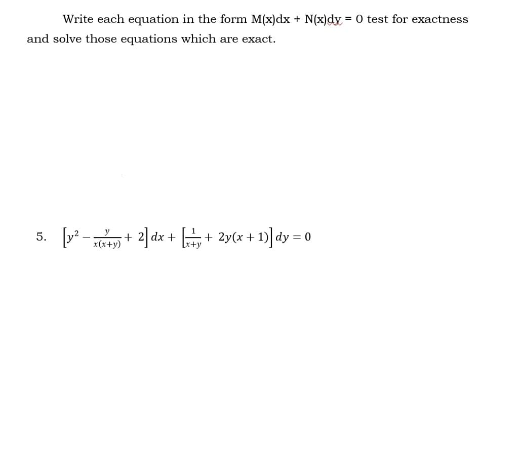 Write each equation in the form M(x)dx + N(x)dy = 0 test for exactness
and solve those equations which are exact.
y
5. [²- + 2] dx + [+y + 2y(x + 1)] dy = 0
x(x+y)