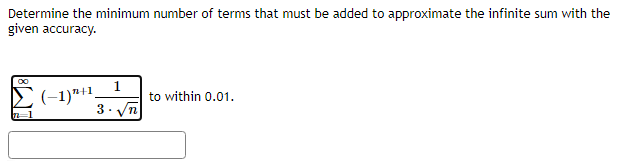 Determine the minimum number of terms that must be added to approximate the infinite sum with the
given accuracy.
∞
Σ (−1) "+1)
1
to within 0.01.
ገረ