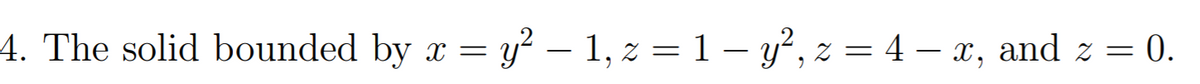 4. The solid bounded by x = y – 1, z = 1 – y’, z = 4 – x, and z = 0.
