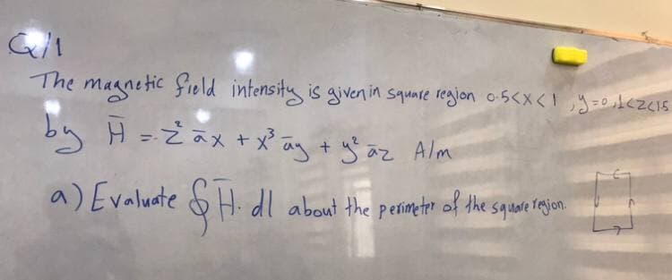 The magnetic field intensity is given in square region 0.5<x< 1 y=0,₁1<2<15
by H = 2 ax + x²³ ay + y² az Alm
a) Evaluate &H. dl about the perimeter of the square rajon
region.
11