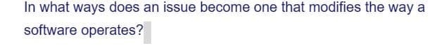 In what ways does an issue become one that modifies the way a
software operates?
