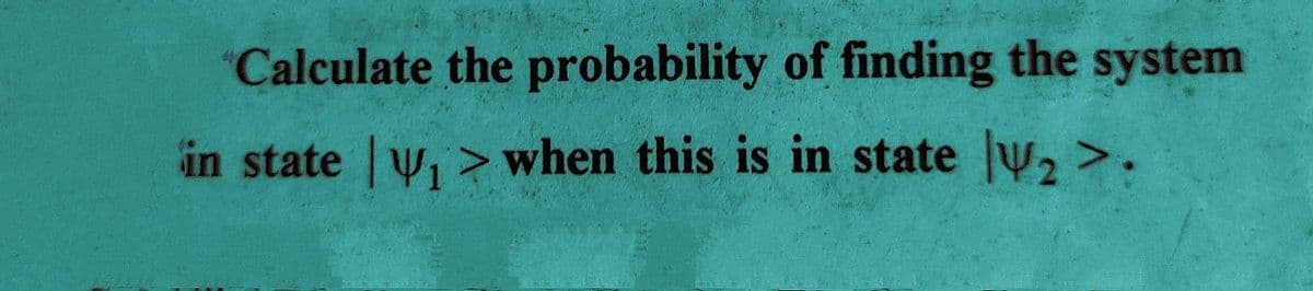 Calculate the probability of finding the system
in state ₁ > when this is in state V₂ >.