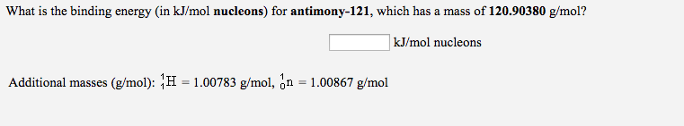 What is the binding energy (in kJ/mol nucleons) for antimony-121, which has a mass of 120.90380 g/mol?
kJ/mol nucleons
Additional masses (g/mol): H = 1.00783 g/mol, n = 1.00867 g/mol