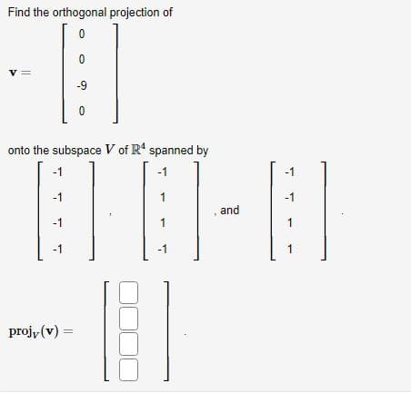 Find the orthogonal projection of
0
V
onto the subspace V of Rª spanned by
-1
-1
-1
0
-9
0
projv (v) =
1
1-
and
1
-1
-1
-1
1
1