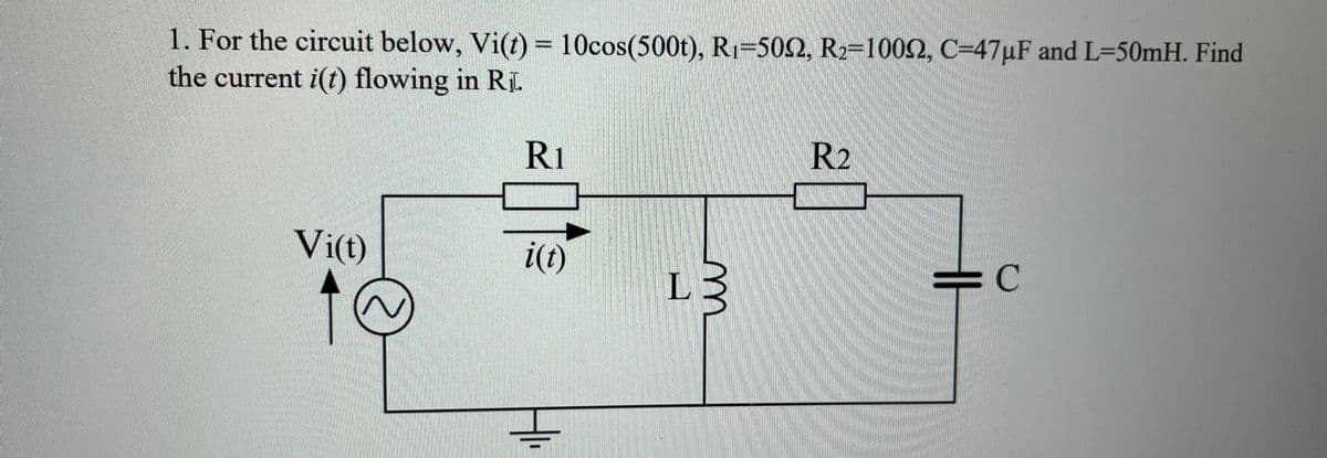 1. For the circuit below, Vi(t) = 10cos(500t), R₁=5022, R2-10092, C-47µF and L=50mH. Find
the current i(t) flowing in RL.
Vi(t)
201
i(t)
m
L3
R₂
= C
